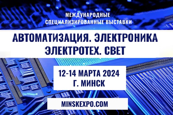 Выставки АВТОМАТИЗАЦИЯ. ЭЛЕКТРОНИКА и ЭЛЕКТРОТЕХ. СВЕТ пройдут в Минске 12 – 14 марта 2024 года.